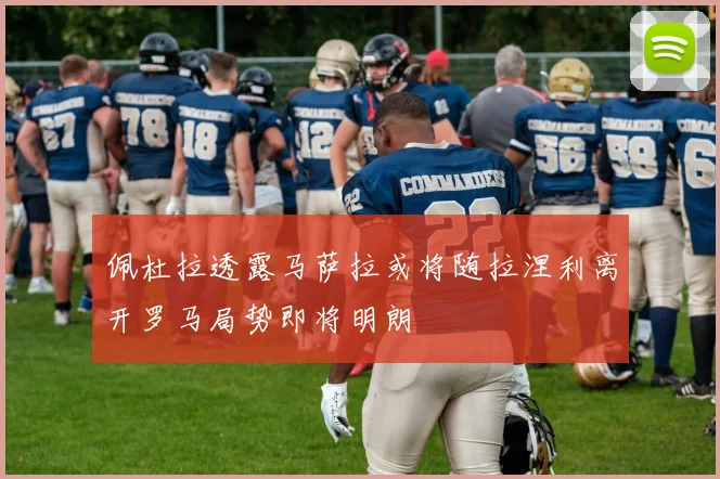 佩杜拉透露马萨拉或将随拉涅利离开罗马局势即将明朗