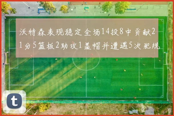 沃特森表现稳定全场14投8中贡献21分5篮板2助攻1盖帽并遭遇5次犯规