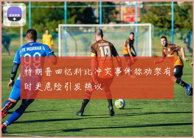 特朗普回忆科比冲突事件称劝架有时更危险引发热议