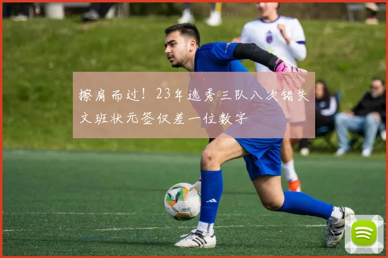 擦肩而过！23年选秀三队八次错失文班状元签仅差一位数字