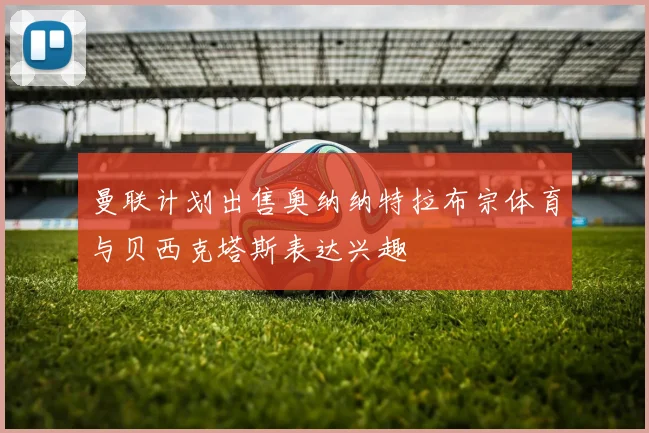 曼联计划出售奥纳纳特拉布宗体育与贝西克塔斯表达兴趣