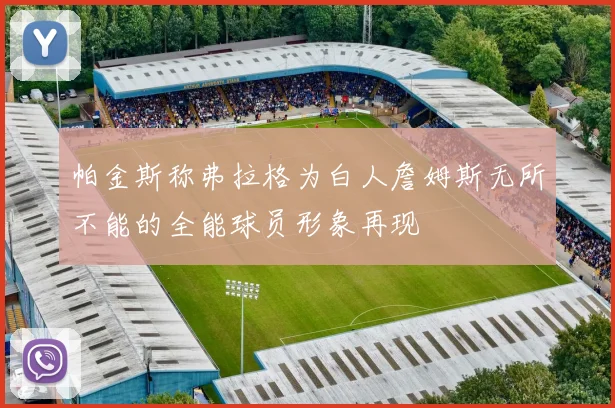 帕金斯称弗拉格为白人詹姆斯无所不能的全能球员形象再现