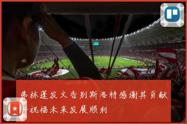 弗林蓬发文告别斯洛特感谢其贡献并祝福未来发展顺利