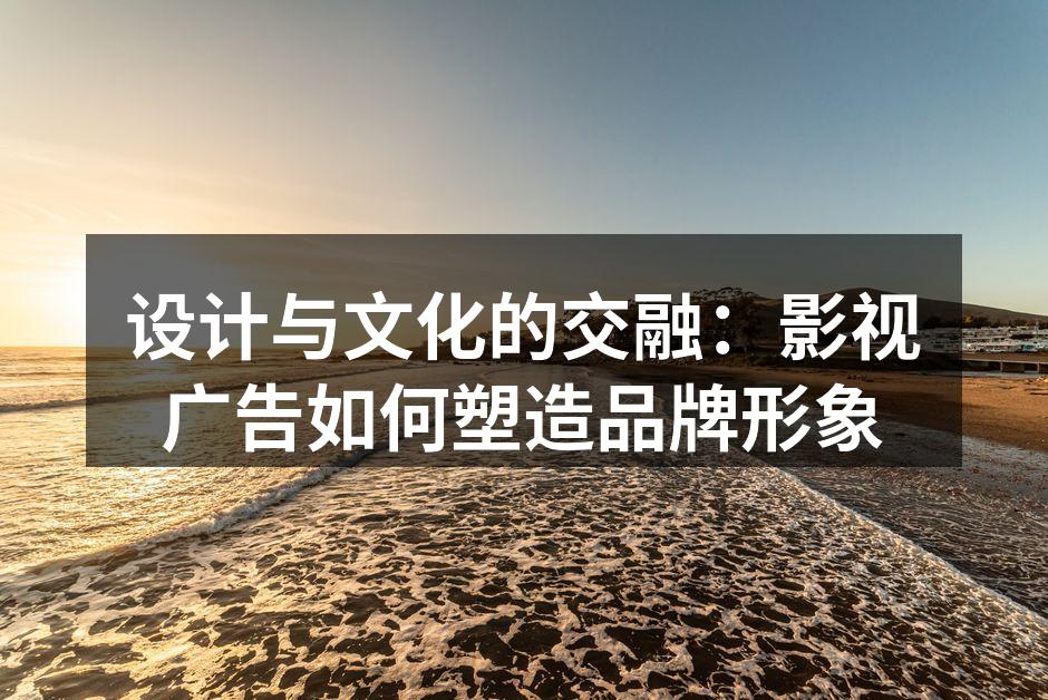 影视广告中设计与叙事的完美结合